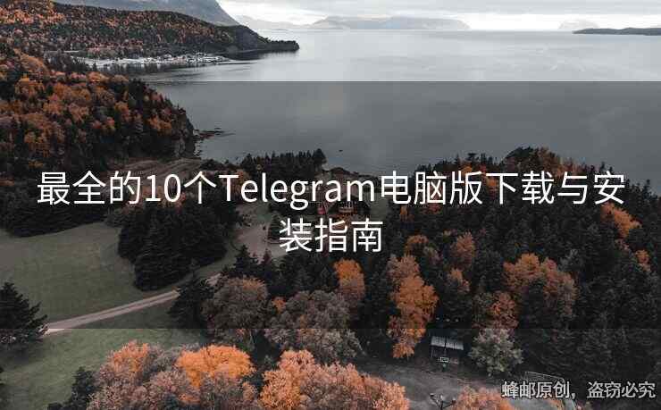 最全的10个Telegram电脑版下载与安装指南