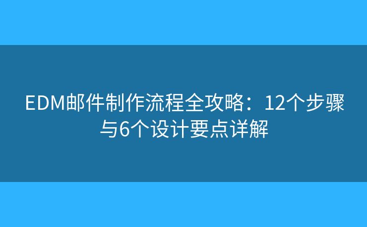 EDM邮件制作流程全攻略:12个步骤与6个设计要点详解 EDM邮件制作流程全攻略:12个步骤与6个设计要点详解