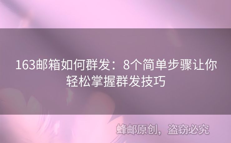 163邮箱如何群发：8个简单步骤让你轻松掌握群发技巧