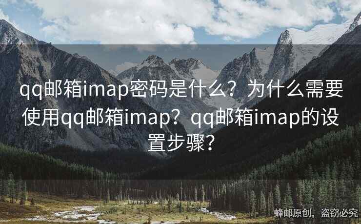 qq邮箱imap密码是什么？为什么需要使用qq邮箱imap？qq邮箱imap的设置步骤？