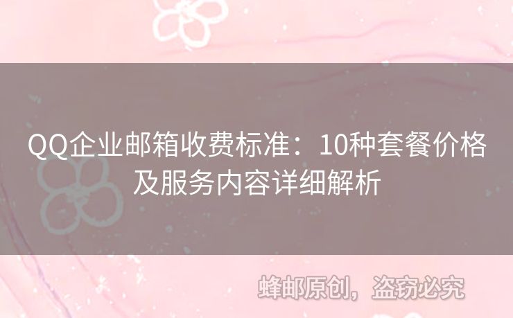 QQ企业邮箱收费标准：10种套餐价格及服务内容详细解析