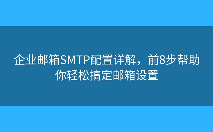 企业邮箱SMTP配置详解，前8步帮助你轻松搞定邮箱设置