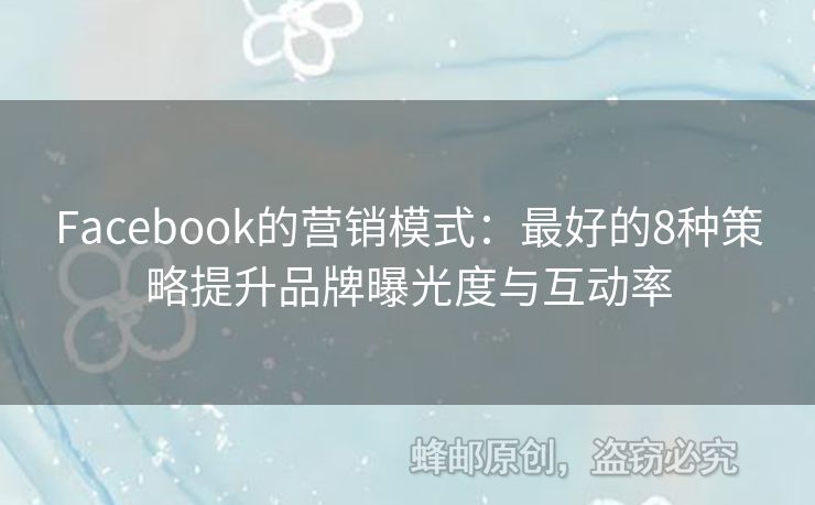 Facebook的营销模式：最好的8种策略提升品牌曝光度与互动率
