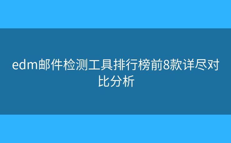 edm邮件检测工具排行榜前8款详尽对比分析