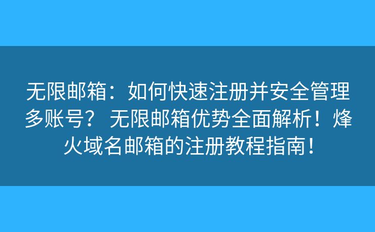 无限邮箱：如何快速注册并安全管理多账号？ 无限邮箱优势全面解析！烽火域名邮箱的注册教程指南！
