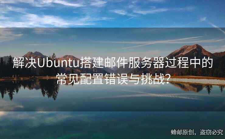 解决Ubuntu搭建邮件服务器过程中的常见配置错误与挑战？