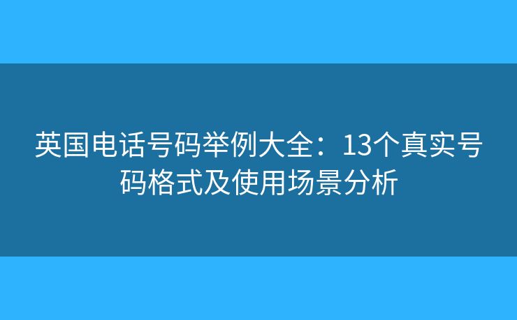 英国电话号码举例大全：13个真实号码格式及使用场景分析