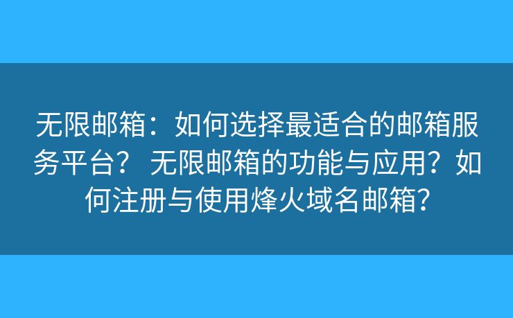 无限邮箱:如何选择最适合的邮箱服务平台? 无限邮箱的功能与应用?如何注册与使用烽火域名邮箱? 无限邮箱:如何选择最适合的邮箱服务平台? 无限邮箱的功能与应用?如何注册与使用烽火域名邮箱?