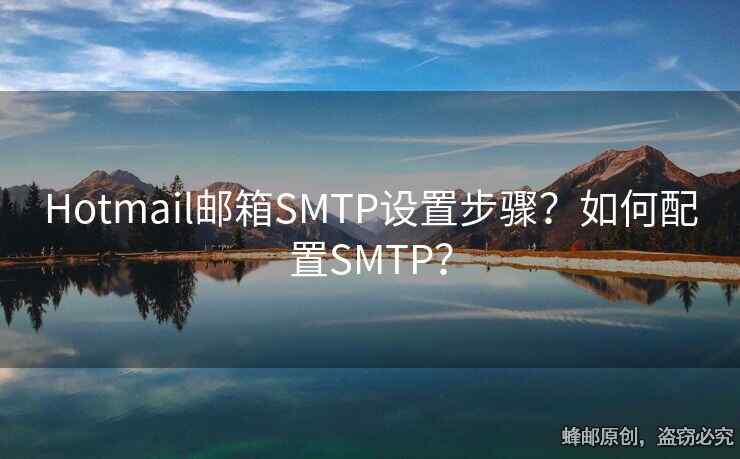 Hotmail邮箱SMTP设置步骤？如何配置SMTP？
