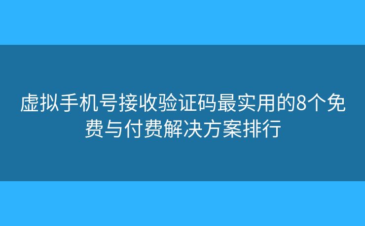 虚拟手机号接收验证码最实用的8个免费与付费解决方案排行