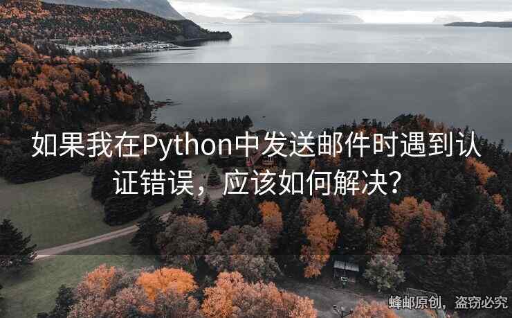 如果我在Python中发送邮件时遇到认证错误，应该如何解决？