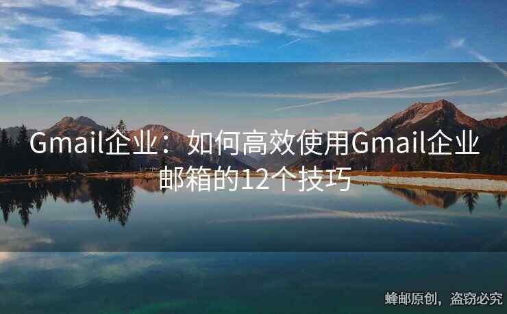 Gmail企业：如何高效使用Gmail企业邮箱的12个技巧