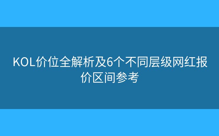 KOL价位全解析及6个不同层级网红报价区间参考 KOL价位全解析及6个不同层级网红报价区间参考