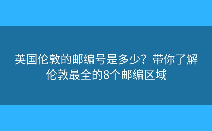 英国伦敦的邮编号是多少?带你了解伦敦最全的8个邮编区域 英国伦敦的邮编号是多少?带你了解伦敦最全的8个邮编区域