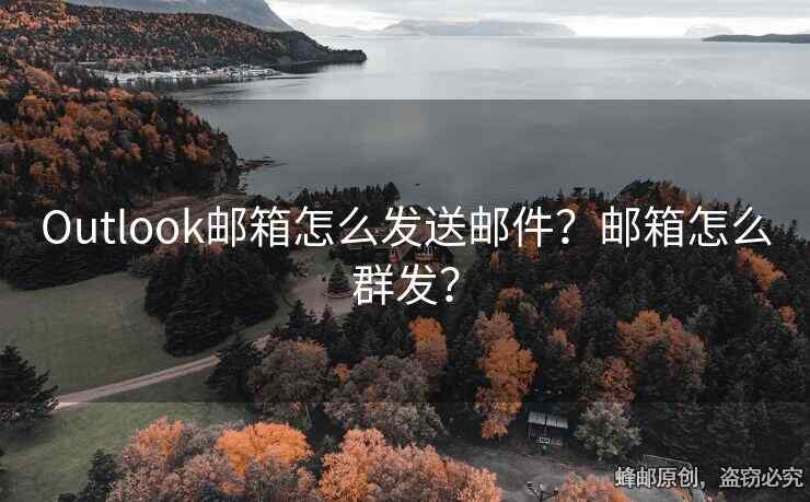 Outlook邮箱怎么发送邮件？邮箱怎么群发？