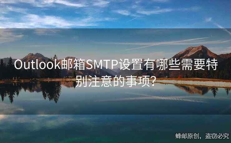 Outlook邮箱SMTP设置有哪些需要特别注意的事项？