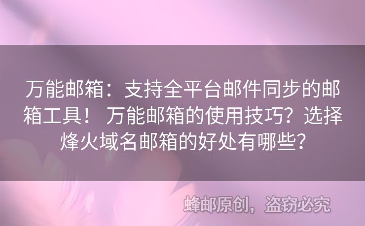 万能邮箱：支持全平台邮件同步的邮箱工具！ 万能邮箱的使用技巧？选择烽火域名邮箱的好处有哪些？