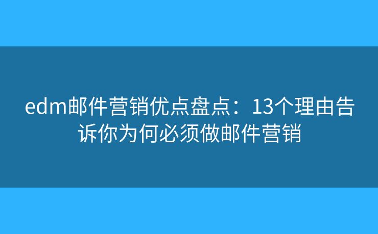 edm邮件营销优点盘点：13个理由告诉你为何必须做邮件营销