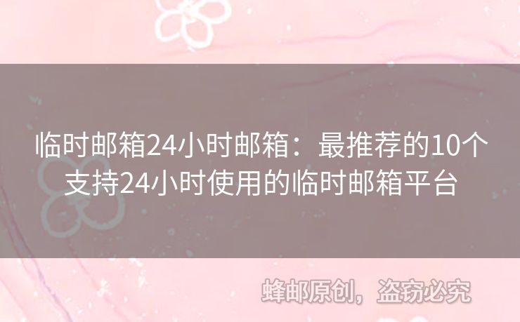 临时邮箱24小时邮箱：最推荐的10个支持24小时使用的临时邮箱平台