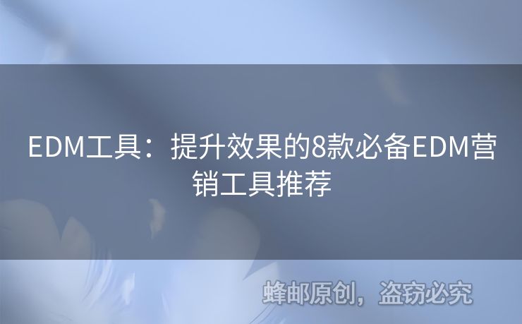 EDM工具：提升效果的8款必备EDM营销工具推荐
