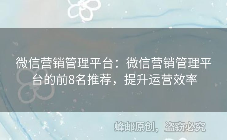 微信营销管理平台：微信营销管理平台的前8名推荐，提升运营效率