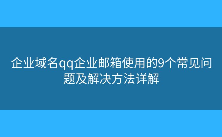 企业域名qq企业邮箱使用的9个常见问题及解决方法详解
