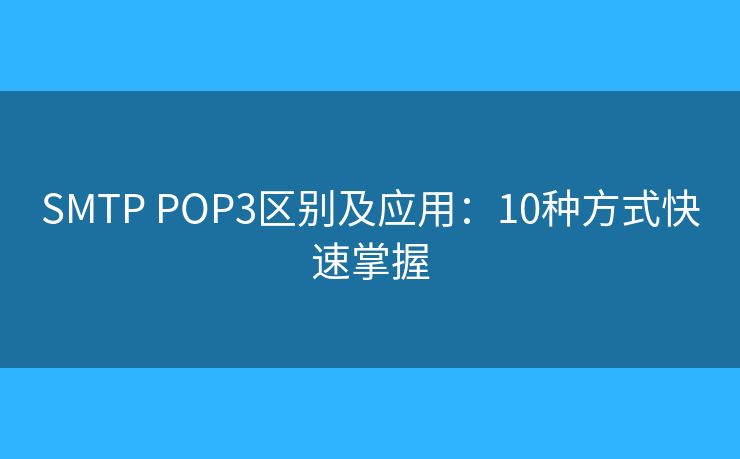 SMTP POP3区别及应用：10种方式快速掌握