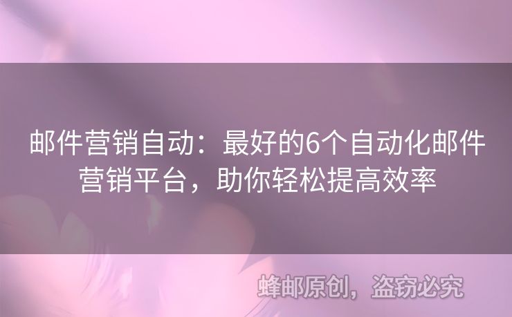 邮件营销自动：最好的6个自动化邮件营销平台，助你轻松提高效率