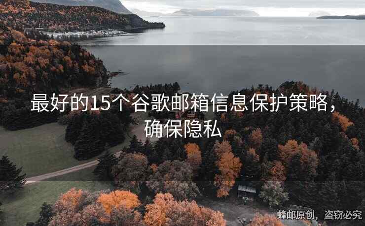 最好的15个谷歌邮箱信息保护策略，确保隐私