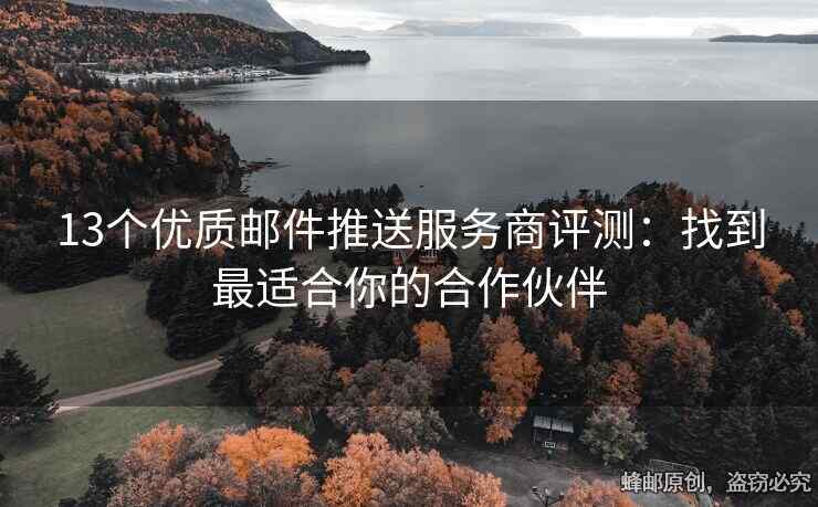 13个优质邮件推送服务商评测：找到最适合你的合作伙伴