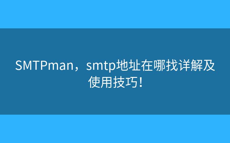 SMTPman,smtp地址在哪找详解及使用技巧! SMTPman,smtp地址在哪找详解及使用技巧!