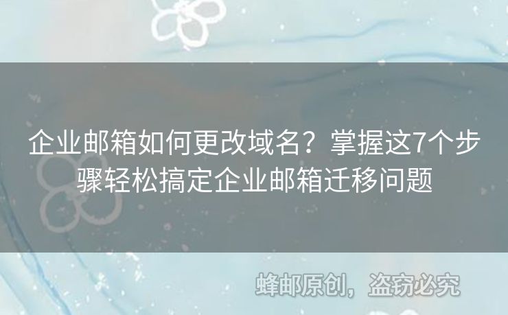 企业邮箱如何更改域名？掌握这7个步骤轻松搞定企业邮箱迁移问题