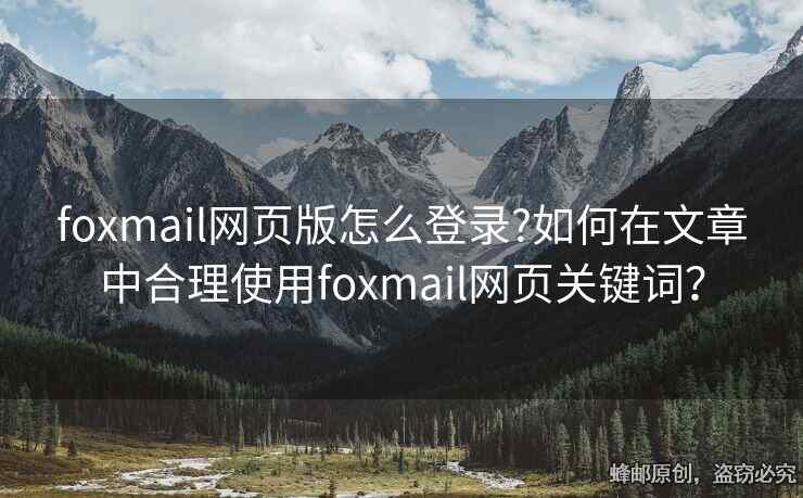 foxmail网页版怎么登录?如何在文章中合理使用foxmail网页关键词？