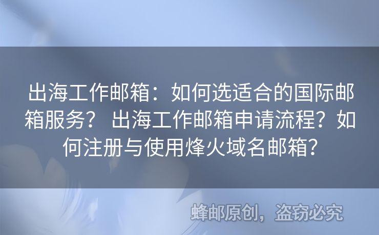 出海工作邮箱：如何选适合的国际邮箱服务？ 出海工作邮箱申请流程？如何注册与使用烽火域名邮箱？