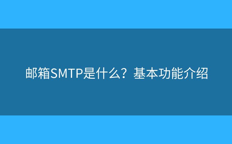 邮箱SMTP是什么？基本功能介绍