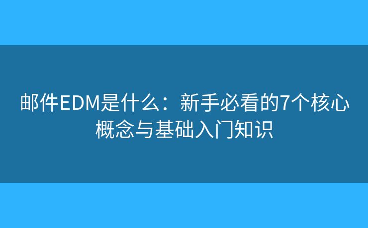 邮件EDM是什么：新手必看的7个核心概念与基础入门知识