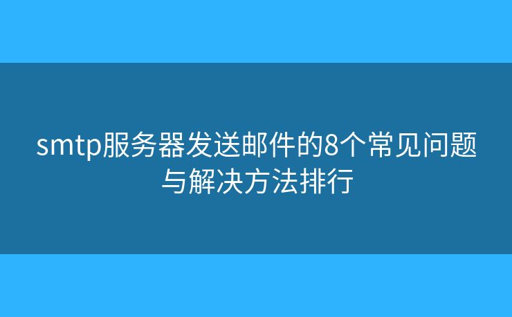 smtp服务器发送邮件的8个常见问题与解决方法排行 smtp服务器发送邮件的8个常见问题与解决方法排行