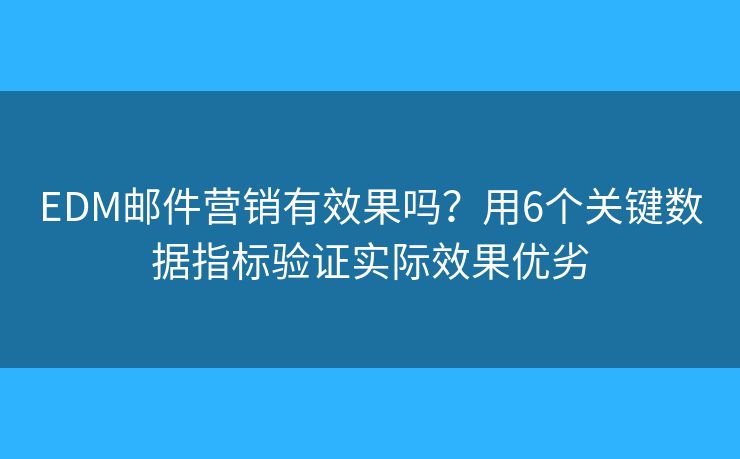 EDM邮件营销有效果吗?用6个关键数据指标验证实际效果优劣 EDM邮件营销有效果吗?用6个关键数据指标验证实际效果优劣