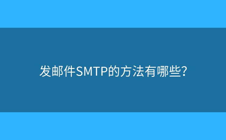 发邮件SMTP的方法有哪些? 发邮件SMTP的方法有哪些?