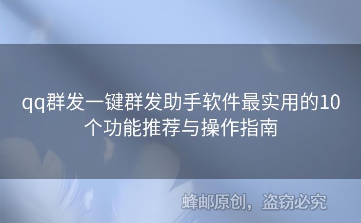 qq群发一键群发助手软件最实用的10个功能推荐与操作指南
