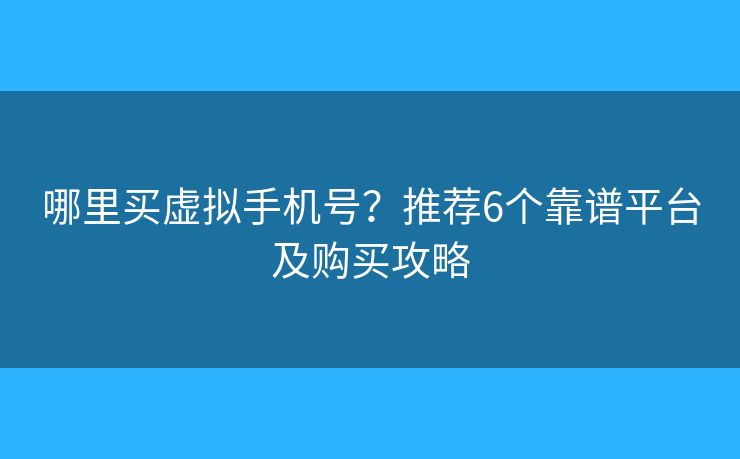 哪里买虚拟手机号?推荐6个靠谱平台及购买攻略 哪里买虚拟手机号?推荐6个靠谱平台及购买攻略
