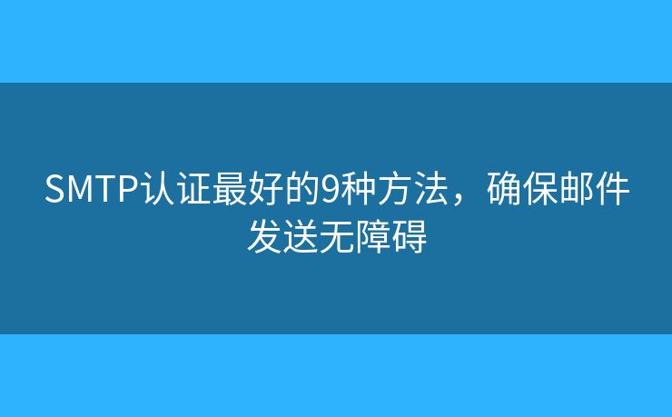 SMTP认证最好的9种方法，确保邮件发送无障碍