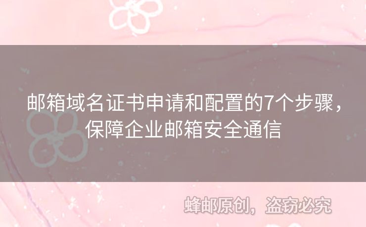 邮箱域名证书申请和配置的7个步骤，保障企业邮箱安全通信