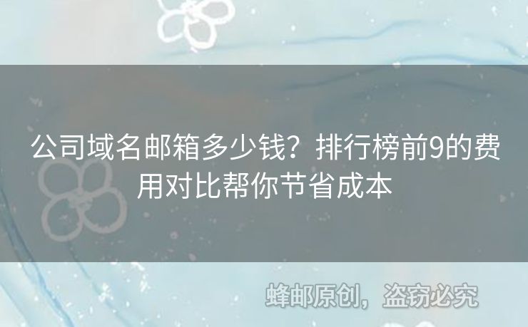 公司域名邮箱多少钱？排行榜前9的费用对比帮你节省成本