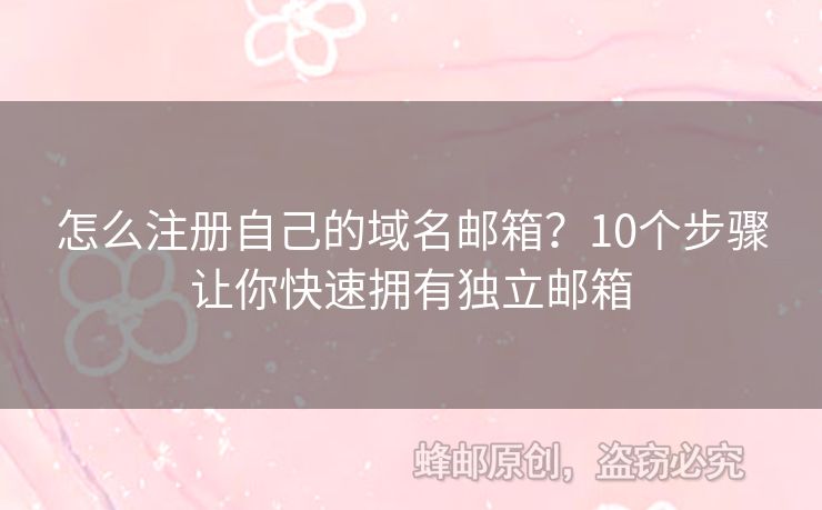 怎么注册自己的域名邮箱？10个步骤让你快速拥有独立邮箱