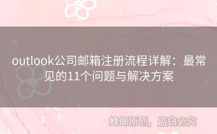 outlook公司邮箱注册流程详解：最常见的11个问题与解决方案