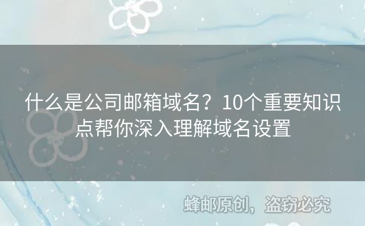 什么是公司邮箱域名？10个重要知识点帮你深入理解域名设置