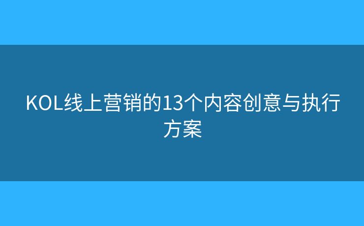 KOL线上营销的13个内容创意与执行方案