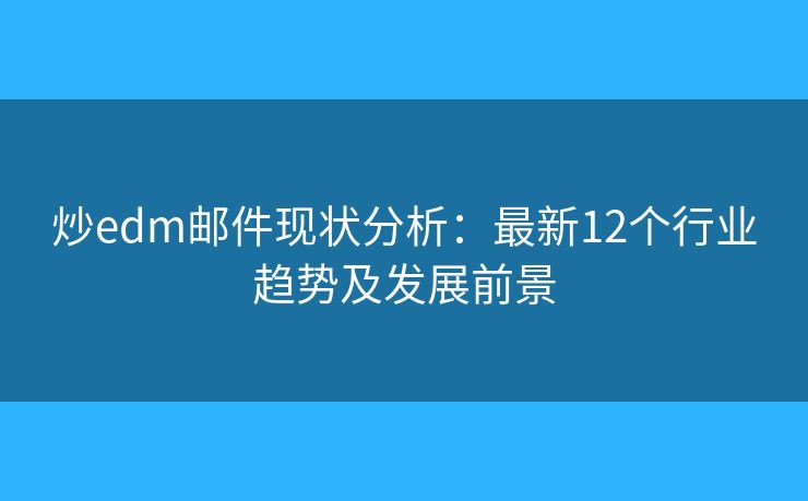 炒edm邮件现状分析：最新12个行业趋势及发展前景