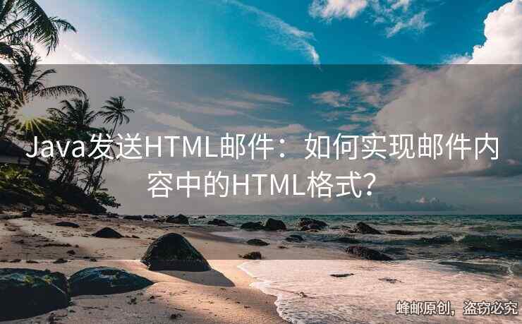 Java发送HTML邮件：如何实现邮件内容中的HTML格式？
